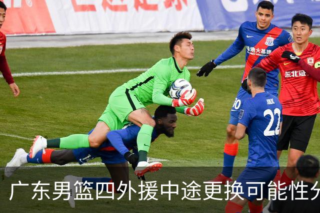 广东男篮四外援中途更换可能性分析